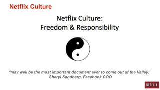 Netflix Culture




“may well be the most important document ever to come out of the Valley.”
                    Sheryl Sandberg, Facebook COO
 