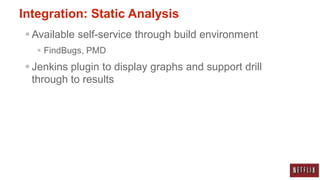 Integration: Static Analysis
  Available self-service through build environment
    FindBugs, PMD
  Jenkins plugin to display graphs and support drill
   through to results
 