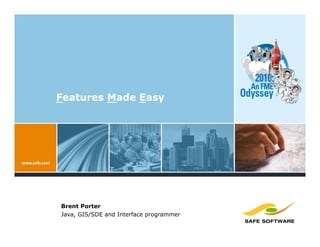 Features Made Easy




Brent Porter
Java, GIS/SDE and Interface programmer
 