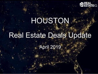 HOUSTON
Real Estate Deals Update
April 2019
 