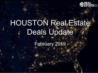 HOUSTON Real Estate
Deals Update
February 2019
 