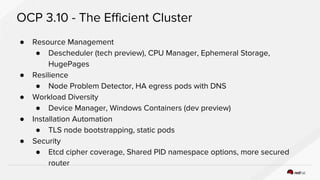 OCP 3.10 - The Efficient Cluster
● Resource Management
● Descheduler (tech preview), CPU Manager, Ephemeral Storage,
HugeP...
