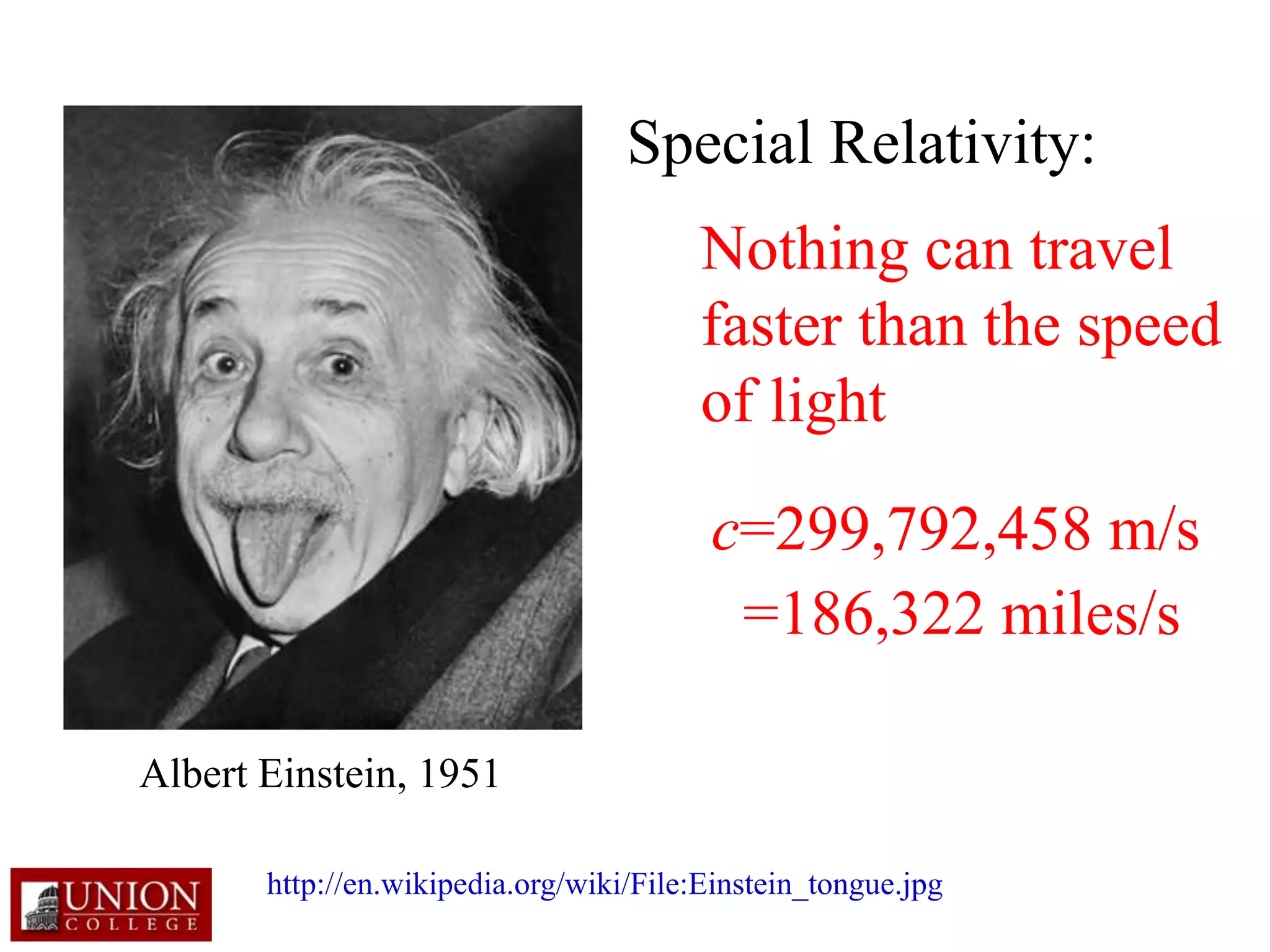 Special Relativity:
Nothing can travel
faster than the speed
of light
c=299,792,458 m/s
Albert Einstein, 1951
http://en.wikipedia.org/wiki/File:Einstein_tongue.jpg
=186,322 miles/s
 