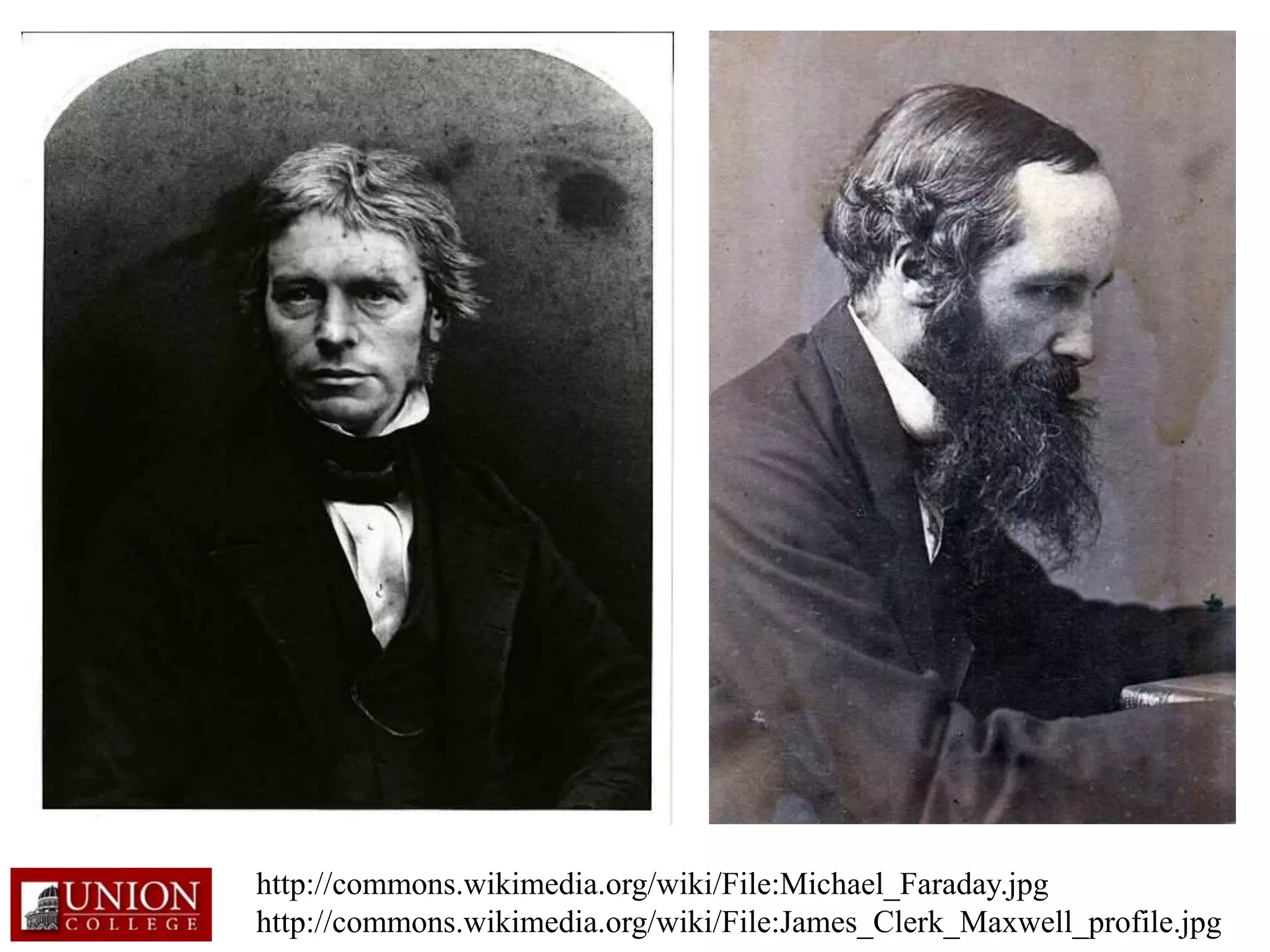 http://commons.wikimedia.org/wiki/File:Michael_Faraday.jpg
http://commons.wikimedia.org/wiki/File:James_Clerk_Maxwell_profile.jpg
 