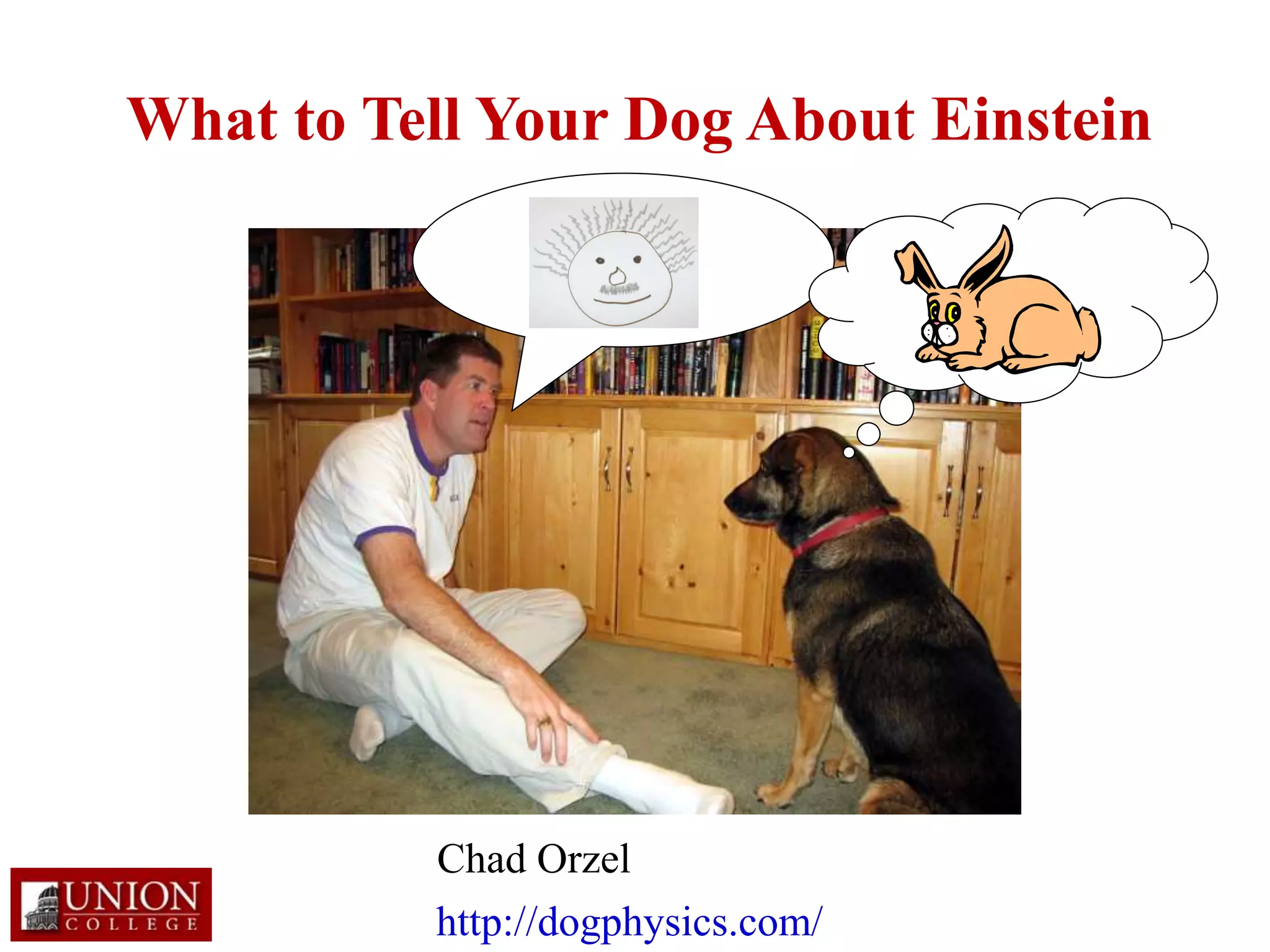 What to Tell Your Dog About Einstein
Chad Orzel
http://dogphysics.com/
 