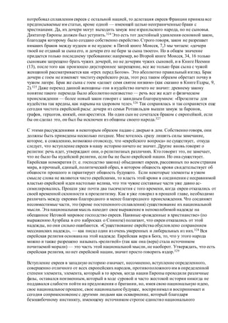 потребовал сплавления евреев с остальной нацией, то делегация евреев Франции приняла все
предписываемые им статьи, кроме одной — имеющей целью неограниченные браки с
христианами. Да, их дочери могут выходить замуж вне израильского народа, но не сыновья.
Диктатор Европы должен был уступить.324 Это есть тот достойный удивления основной закон,
благодаря которому было создано собственно еврейство. Строго говоря, закон не разрешает
никаких браков между иудеем и не иудеем: в Пятой книге Моисея, 7,3 мы читаем: «дочери
твоей не отдавай за сына его, и дочери его не бери за сына твоего». Но в общем значение
придается только последнему требованию: например, во Второй книге Моисея, 34, 16 только
сыновьям запрещено брать чужих дочерей, но не дочерям чужих сыновей, и в Книге Неемии
(13), после того как произошло двустороннее запрещение, все же только брак сына с чужой
женщиной рассматривается как «грех перед Богом». Это абсолютно правильный взгляд. Брак
дочери с гоем не изменяет чистоту еврейского рода, этот род таким образом обретает почву в
чужом лагере. Брак же сына с гоем «делает семя святое низким» (как сказано в Книге Ездры, 9,
2).325 Даже переход данной женщины–гои в иудейство ничего не значит: древнему закону
понятие такого перехода было абсолютно неизвестно — речь все же идет о физическом
происхождении — более новый закон говорит с завидным благоразумием: «Прозелиты для
иудейства так вредны, как нарывы на здоровом теле».326 Так сохранялась и так сохраняется еще
сегодня чистота еврейской расы: дочери из семьи Ротшильдов вышли замуж за баронов,
графов, герцогов, князей, они крестятся. Ни один сын не сочетался браком с европейкой, если
бы он сделал это, он был бы исключен из общины своего народа.327
С этими рассуждениями я некоторым образом падаю с дверью в дом. Собственно говоря, они
должны быть приведены несколько позднее. Мне хотелось сразу лишить силы замечание,
которое, к сожалению, возможно отовсюду, что «еврейского вопроса» не существует, откуда
следует, что вступление евреев в нашу историю ничего не значит. Другие вновь говорят о
религии: речь идет, утверждают они, о религиозных различиях. Кто говорит это, не замечает,
что не было бы иудейской религии, если бы не было еврейской нации. Но она существует.
Еврейская номократия (т. е. господство закона) объединяет евреев, рассеянных по всем странам
мира, в прочный, единый, политический образ, в котором общность крови свидетельствует об
общности прошлого и гарантирует общность будущего. Если некоторые элементы в узком
смысле слова не являются чисто еврейскими, то власть этой крови в соединении с несравнимой
властью еврейской идеи настолько велика, что эти чужие составные части уже давно ас-
симилировались. Прошли уже почти два тысячелетия с того времени, когда евреи отказались от
своей временной склонности к прозелитизму. Как я уже говорил в прошлой главе, необходимо
различать между евреями благородного и менее благородного происхождения. Что соединяет
несовместимые части, это (кроме постепенного сплавления) существование их национальной
мысли. Эта национальная мысль находит свое выражение в непоколебимой надежде на
обещанное Иеговой мировое господство евреев. Наивные «рожденные в христианстве» (по
выражению Ауэрбаха в его набросках о Спинозе) полагают, что евреи отказались от этой
надежды, но они сильно ошибаются. «Существование еврейства обусловлено сохранением
мессианских надежд», — как писал один из очень умеренных и либеральных из них.328 Вся
еврейская религия основана на этой надежде. Еврейская вера в Бога, то, что у этого народа
можно и также разрешено называть «религией» (так как она (вера) стала источником
почитаемой морали) — это часть этой национальной мысли, не наоборот. Утверждать, что есть
еврейская религия, но нет еврейской нации, значит просто говорить вздор.329
Вступление евреев в западную историю означает, несомненно, вступление определенного,
совершенно отличного от всех европейских народов, противоположного им в определенной
степени элемента, элемента, который в то время, когда нации Европы проходили различные
фазы, оставался неизменным, который в ходе суровой и часто жестокой истории никогда не
поддавался слабости пойти на предложения о братании, но, имея свою национальную идею,
свое национальное прошлое, свое национальное будущее, воспринимал и воспринимает и
сегодня соприкосновение с другими людьми как осквернение, который благодаря
безошибочному инстинкту, имеющему источником строгое единство национального
 