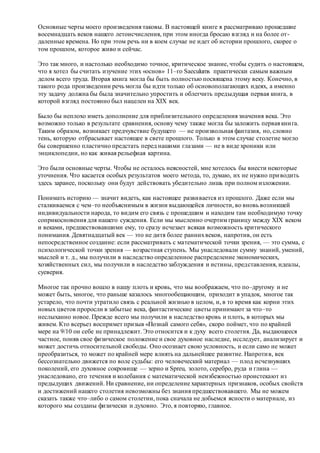 Основные черты моего произведения таковы. В настоящей книге я рассматриваю прошедшие
восемнадцать веков нашего летоисчисления, при этом иногда бросаю взгляд и на более от-
даленные времена. Но при этом речь ни в коем случае не идет об истории прошлого, скорее о
том прошлом, которое живо и сейчас.
Это так много, и настолько необходимо точное, критическое знание, чтобы судить о настоящем,
что я хотел бы считать изучение этих «основ» 11–го Saeculums практически самым важным
делом всего труда. Вторая книга могла бы быть полностью посвящена этому веку. Конечно, в
такого рода произведении речь могла бы идти только об основополагающих идеях, а именно
эту задачу должна бы была значительно упростить и облегчить предыдущая первая книга, в
которой взгляд постоянно был нацелен на XIX век.
Было бы неплохо иметь дополнение для приблизительного определения значения века. Это
возможно только в результате сравнения, основу чему также могла бы заложить первая книга.
Таким образом, возникает предчувствие будущего — не произвольная фантазия, но, словно
тень, которую отбрасывает настоящее в свете прошлого. Только в этом случае столетие могло
бы совершенно пластично предстать перед нашими глазами — не в виде хроники или
энциклопедии, но как живая рельефная картина.
Это были основные черты. Чтобы не осталось неясностей, мне хотелось бы внести некоторые
уточнения. Что касается особых результатов моего метода, то, думаю, их не нужно приводить
здесь заранее, поскольку они будут действовать убедительно лишь при полном изложении.
Понимать историю — значит видеть, как настоящее развивается из прошлого. Даже если мы
сталкиваемся с чем–то необъяснимым в жизни выдающейся личности, во вновь возникшей
индивидуальности народа, то видим его связь с прошедшим и находим там необходимую точку
соприкосновения для нашего суждения. Если мы мысленно очертим границу между XIX веком
и веками, предшествовавшими ему, то сразу исчезает всякая возможность критического
понимания. Девятнадцатый век — это не дитя более раннихвеков, напротив, он есть
непосредственное создание: если рассматривать с математической точки зрения, — это сумма, с
психологической точки зрения — возрастная ступень. Мы унаследовали сумму знаний, умений,
мыслей и т. д., мы получили в наследство определенное распределение экономических,
хозяйственных сил, мы получили в наследство заблуждения и истины, представления, идеалы,
суеверия.
Многое так прочно вошло в нашу плоть и кровь, что мы воображаем, что по–другому и не
может быть, многое, что раньше казалось многообещающим, приходит в упадок, многое так
устарело, что почти утратило связь с реальной жизнью в целом, и, в то время как корни этих
новых цветов проросли в забытые века, фантастические цветы принимают за что–то
неслыханно новое. Прежде всего мы получили в наследство кровь и плоть, в которых мы
живем. Кто всерьез воспримет призыв «Познай самого себя», скоро поймет, что по крайней
мере на 9/10 он себе не принадлежит. Это относится и к духу всего столетия. Да, выдающееся
частное, поняв свое физическое положение и свое духовное наследие, исследует, анализирует и
может достичь относительной свободы. Оно осознает свою условность, и если само не может
преобразиться, то может по крайней мере влиять на дальнейшее развитие. Напротив, век
бессознательно движется по воле судьбы: его человеческий материал — плод исчезнувших
поколений, его духовное сокровище — зерно и Spreu, золото, серебро, руда и глина —
унаследовано, его течения и колебания с математической неизбежностью проистекают из
предыдущих движений. Ни сравнение, ни определение характерных признаков, особых свойств
и достижений нашего столетия невозможны без знания предшествовавшего. Мы не можем
сказать также что–либо о самом столетии, пока сначала не добьемся ясности о материале, из
которого мы созданы физически и духовно. Это, я повторяю, главное.
 