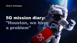 5G mission diary:
"Houston, we have
a problem"
 