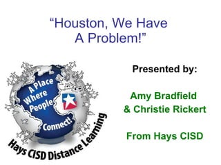“ Houston, We Have  A Problem!” Presented by: Amy Bradfield  & Christie Rickert From Hays CISD 
