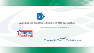 www.expertpointsolutions.com
Upgrading and Migrating to SharePoint 2016 Successfully
Brian Culver ● @HoustonTechFest ● October 14, 2017
 