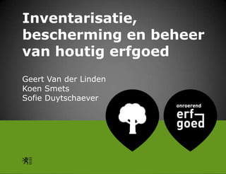 Inventarisatie,
bescherming en beheer
van houtig erfgoed
Geert Van der Linden
Koen Smets
Sofie Duytschaever

 