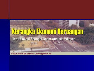 Kerangka Ekonomi Keruangan   Teori Lokasi Sebagai Dasar Analisis Wilayah © 2004 Jawoto Sih Setyono – jawoto@telkom.net 