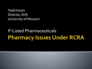P-Listed Pharmaceuticals
Todd Houts
Director, EHS
University of Missouri
 