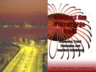 Urbanisasi dan Wilayah Mega-Urban Fenomena, Trend, Tantangan, dan Implikasi Kebijakan © 2004 Jawoto Sih Setyono – jawoto@telkom.net 