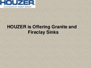 HOUZER is Offering Granite and
Fireclay Sinks
 