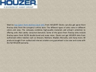 Want to buy apron front stainless steel sinks from HOUZER? Clients can also get apron-front
fireclay sinks from the company's online store. The different types of sinks come in different
colors and sizes. The company combines high-quality materials and artisan's attention to
offering sinks that satisfy consumer demands. Some of the apron-front fireclay sinks include
fireclay apron front 50/50 double bowl and many more. Clients can get HOUZER sinks from
authorized online retailers such as Amazon, Walmart, Wayfair, Menards, and many more. All
products bought from authorized internet retailers are guaranteed to be new and come with
the full HOUZER warranty.
 