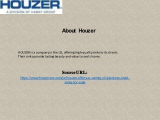 About Houzer
HOUZER is a company inthe US, offering high-quality sinksto its clients.
Their sinksprovide lastingbeauty and value to one's home.
SourceURL:
https://www.freeprnow.com/pr/houzer-offers-a-variety-of-stainless-steel-
sinks-for-sale
 
