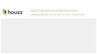User Experience Improvement
CARNEGIE MELLON | UX-HCI | MAY 20, 2017 | PATRICE HALL
 