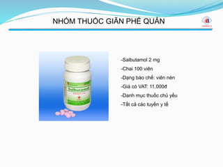 NHÓM THUỐC GIÃN PHẾ QUẢN
-Salbutamol 2 mg
-Chai 100 viên
-Dạng bào chế: viên nén
-Giá có VAT: 11.000đ
-Danh mục thuốc chủ yếu
-Tất cả các tuyến y tế
 