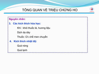 Nguyên nhân:
3. Các kích thích hóa học:
Khí : khói thuốc lá, hương liệu
Dịch dạ dày
Thuốc: Ức chế men chuyển
4. Kích thích nhiệt độ:
Quá nóng
Quá lạnh
TỔNG QUAN VỀ TRIỆU CHỨNG HO
 