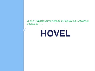HOVEL
A SOFTWARE APPROACH TO SLUM CLEARANCE
PROJECT….
 