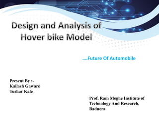 ….Future Of Automobile
Prof. Ram Meghe Institute of
Technology And Research,
Badnera
Present By :-
Kailash Gaware
Tushar Kale
 