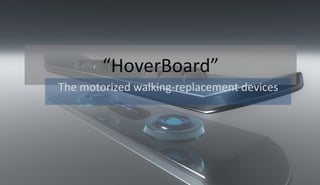 “HoverBoard”
The motorized walking-replacement devices
 