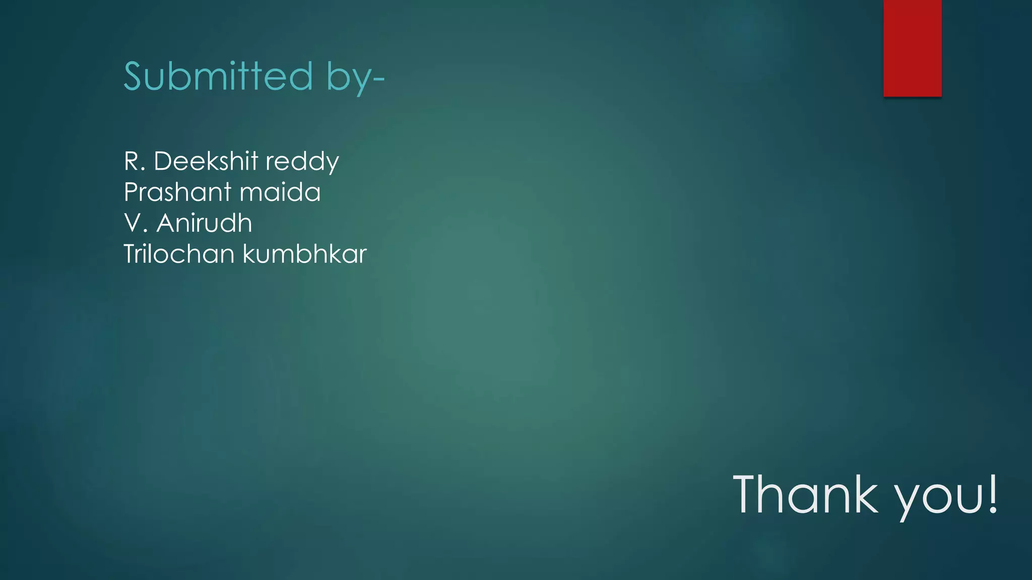 Thank you!
Submitted by-
R. Deekshit reddy
Prashant maida
V. Anirudh
Trilochan kumbhkar
 