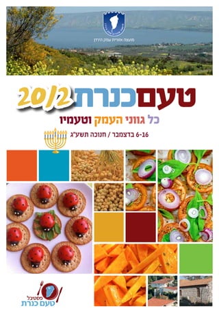 ‫טעםכנרת 2102‬
                    ‫מועצה אזורית עמק הירדן‬




           ‫כל גווני העמק וטעמיו‬
             ‫61-6 בדצמבר / חנוכה תשע"ג‬




 ‫פסטיבל‬
‫טעם כנרת‬
 