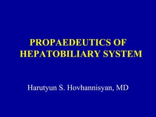 PROPAEDEUTICS OF
HEPATOBILIARY SYSTEM
Harutyun S. Hovhannisyan, MD
 