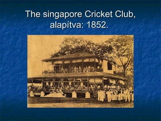The singapore Cricket Club,The singapore Cricket Club,
alapítva: 1852.alapítva: 1852.
 