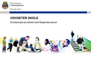 Oslo kommune
Utdanningsetaten
Hovseter skole
HOVSETER SKOLE
Et eksempel på arbeid med Nasjonale prøver
 