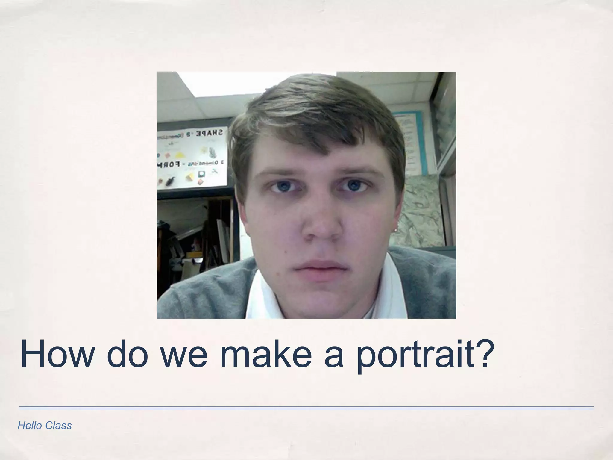 How do we make a portrait?
Hello Class