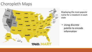 Choropleth Maps 
Displaying the most popular 
name for a newborn in each 
state 
• Using discrete 
palette to encode 
information 
 