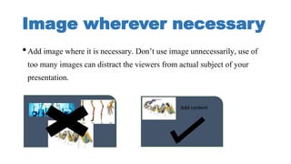 Image wherever necessary
•Add image where it is necessary. Don’t use image unnecessarily, use of
too many images can distr...