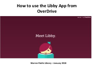 How to use the Libby App from
OverDrive
Warren Public Library – January 2018
 