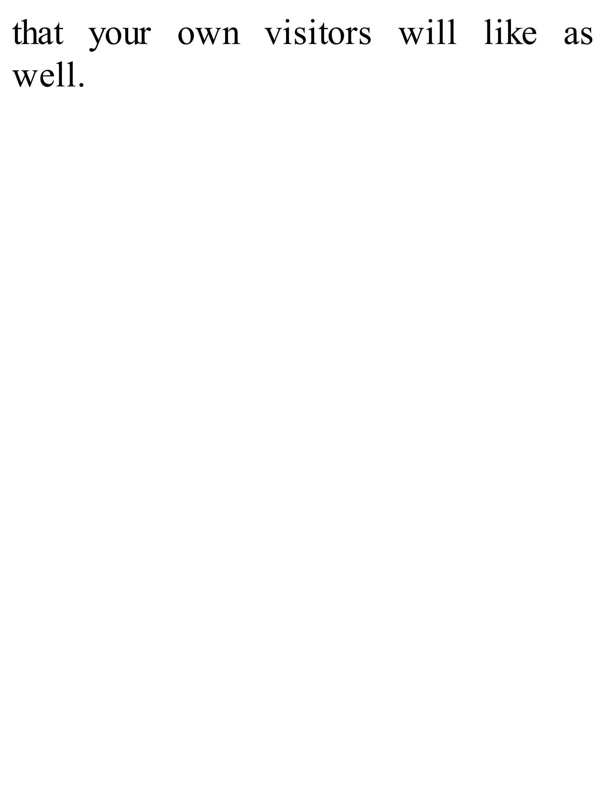 that your own visitors will like as
well. 
 