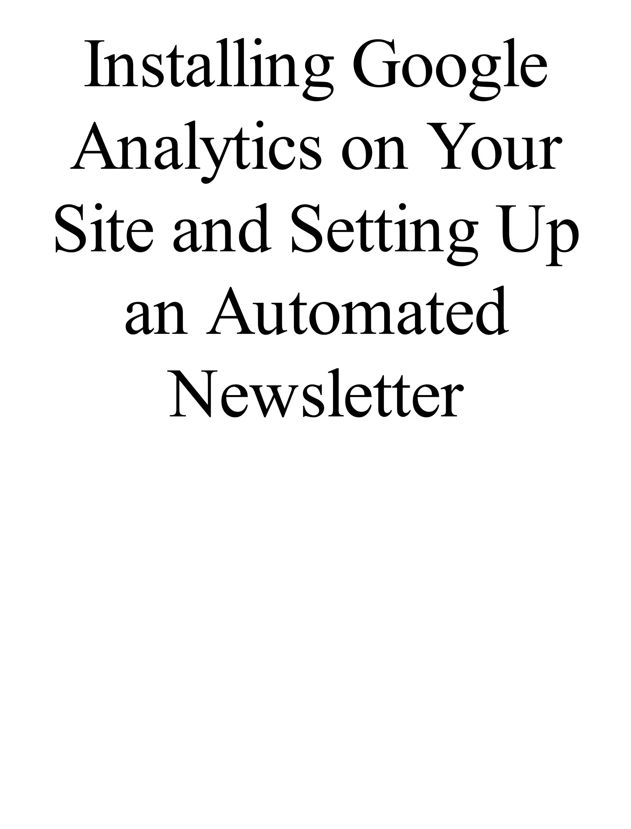 Installing Google
Analytics on Your
Site and Setting Up
an Automated
Newsletter
 