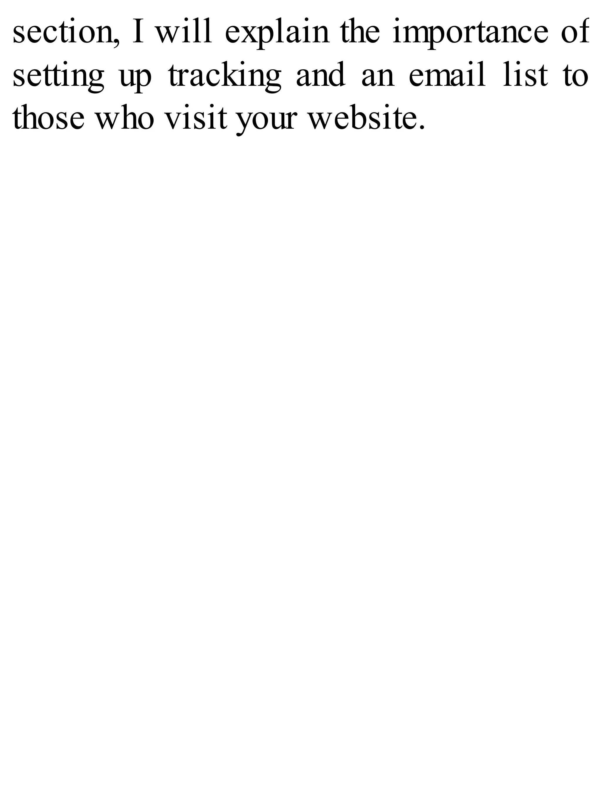 section, I will explain the importance of
setting up tracking and an email list to
those who visit your website.
 