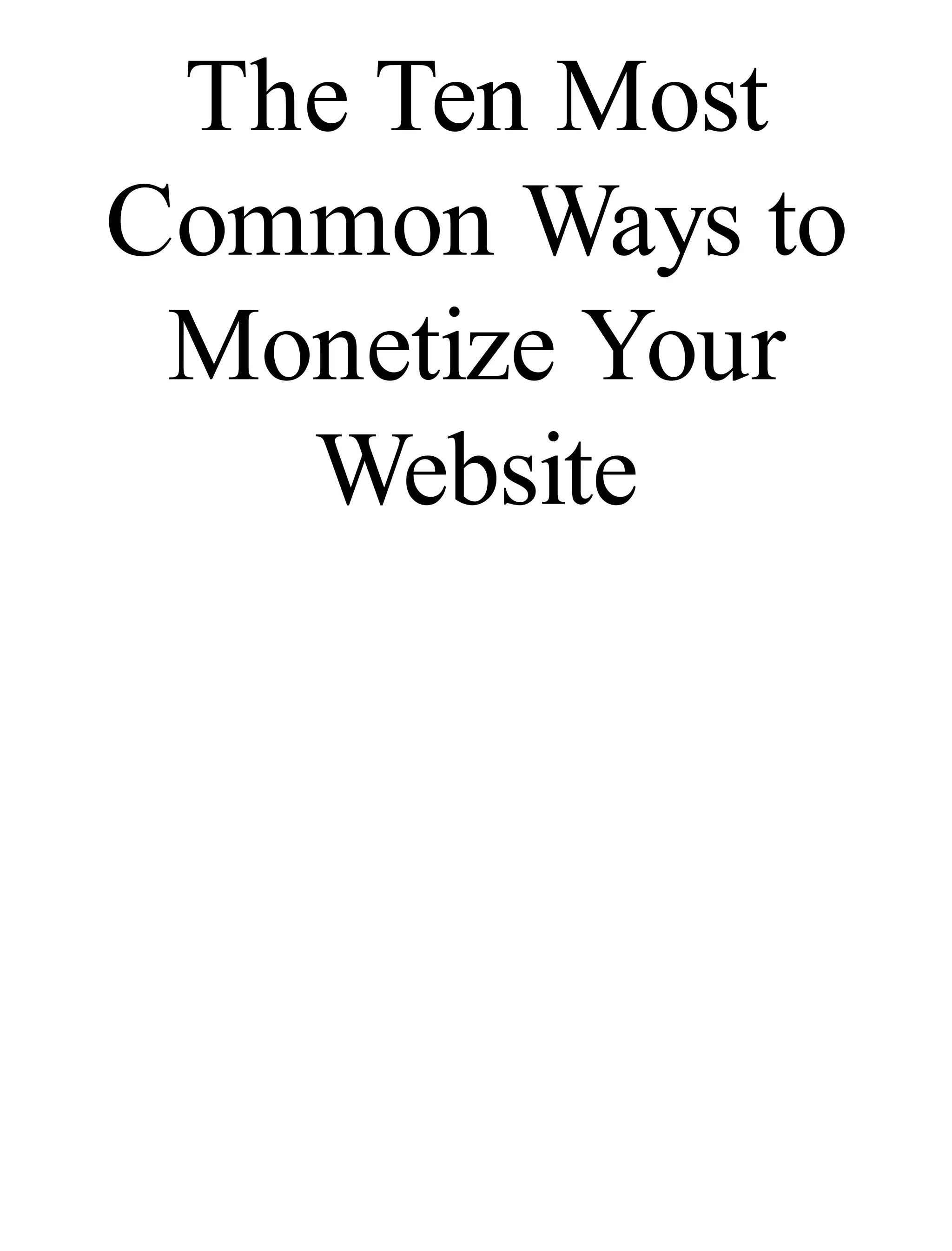 The Ten Most
Common Ways to
Monetize Your
Website
 