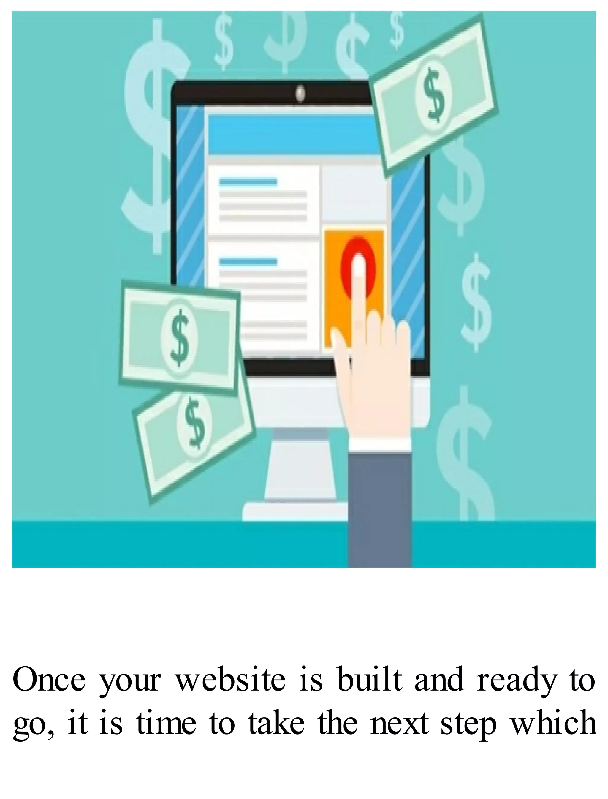 Once your website is built and ready to
go, it is time to take the next step which
 