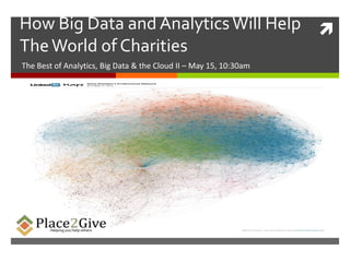 How Big Data and AnalyticsWill Help
TheWorld of Charities
The Best of Analytics, Big Data & the Cloud II – May 15, 10:30am
 