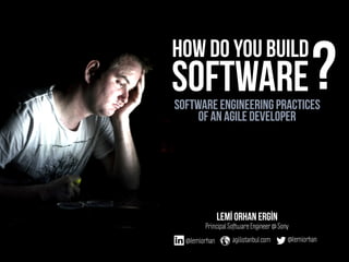 Software engineering practices
of an agile developer
how do you build
Lemİ Orhan ERGİN
Principal Software Engineer @ Sony
@lemiorhanagilistanbul.com
software
@lemiorhan
?
 