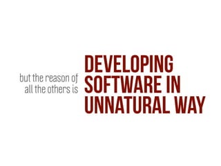 developing
software in
unnatural way
but the reason of
all the others is
 