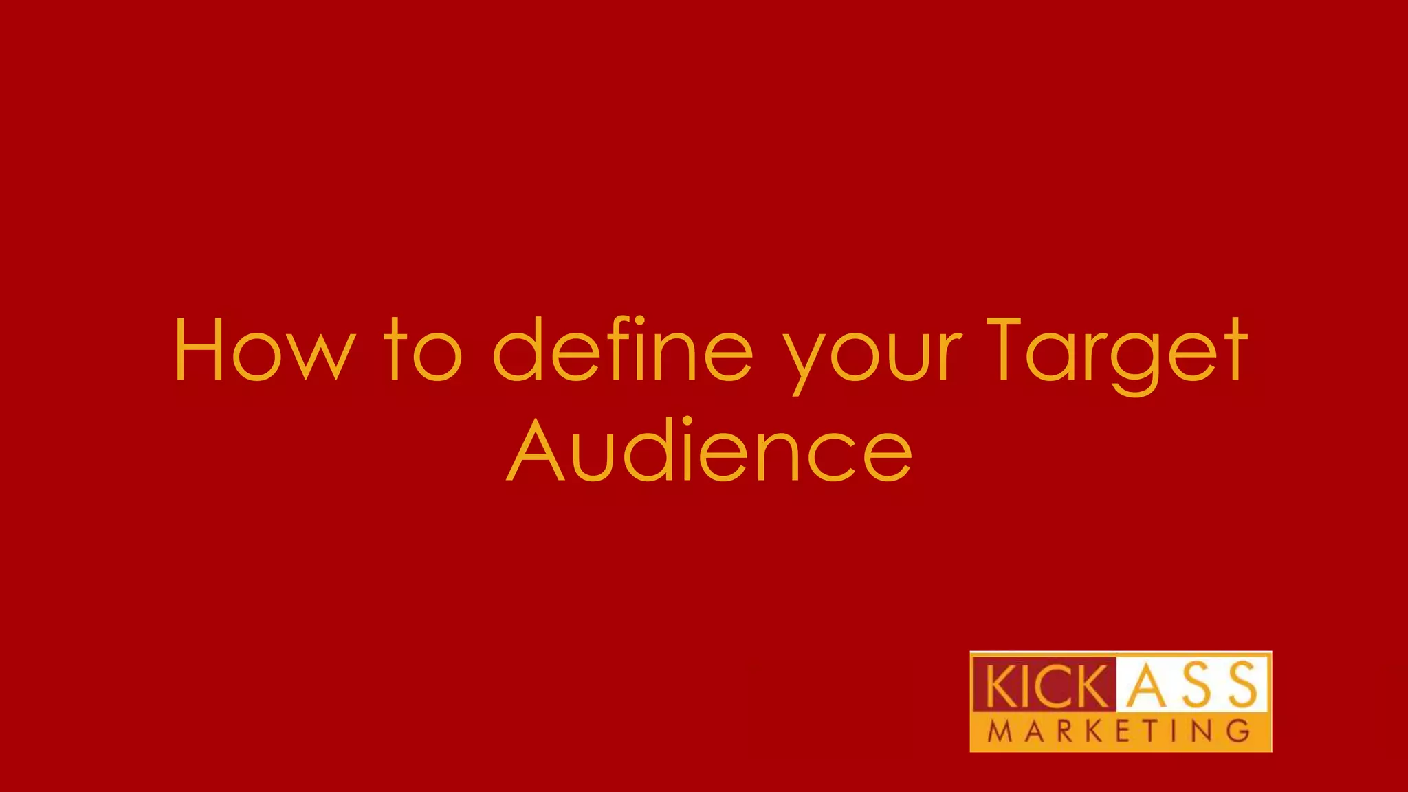 How to define your Target
Audience
THE PLAN FOR TODAY

 