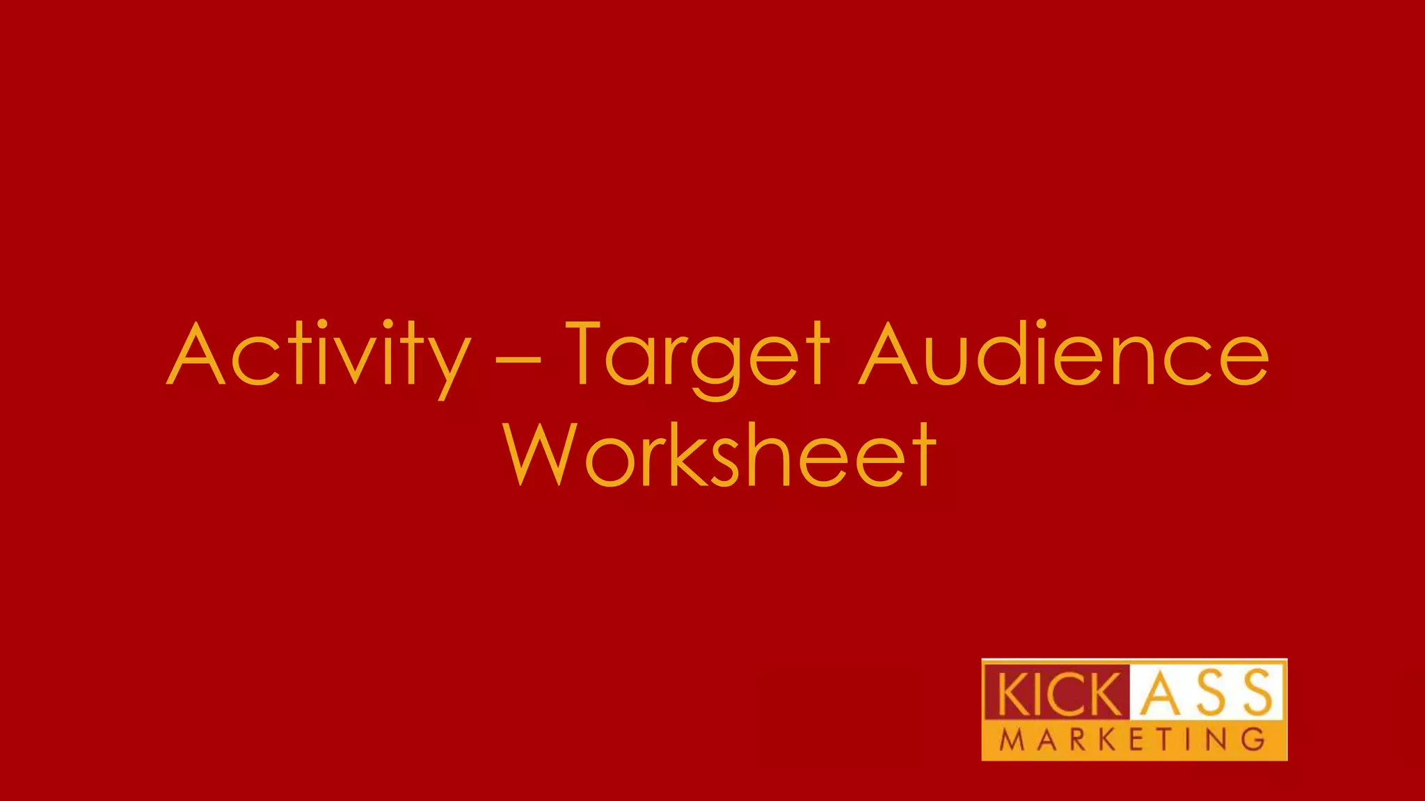 Activity – Target Audience
Worksheet
THE PLAN FOR TODAY

 