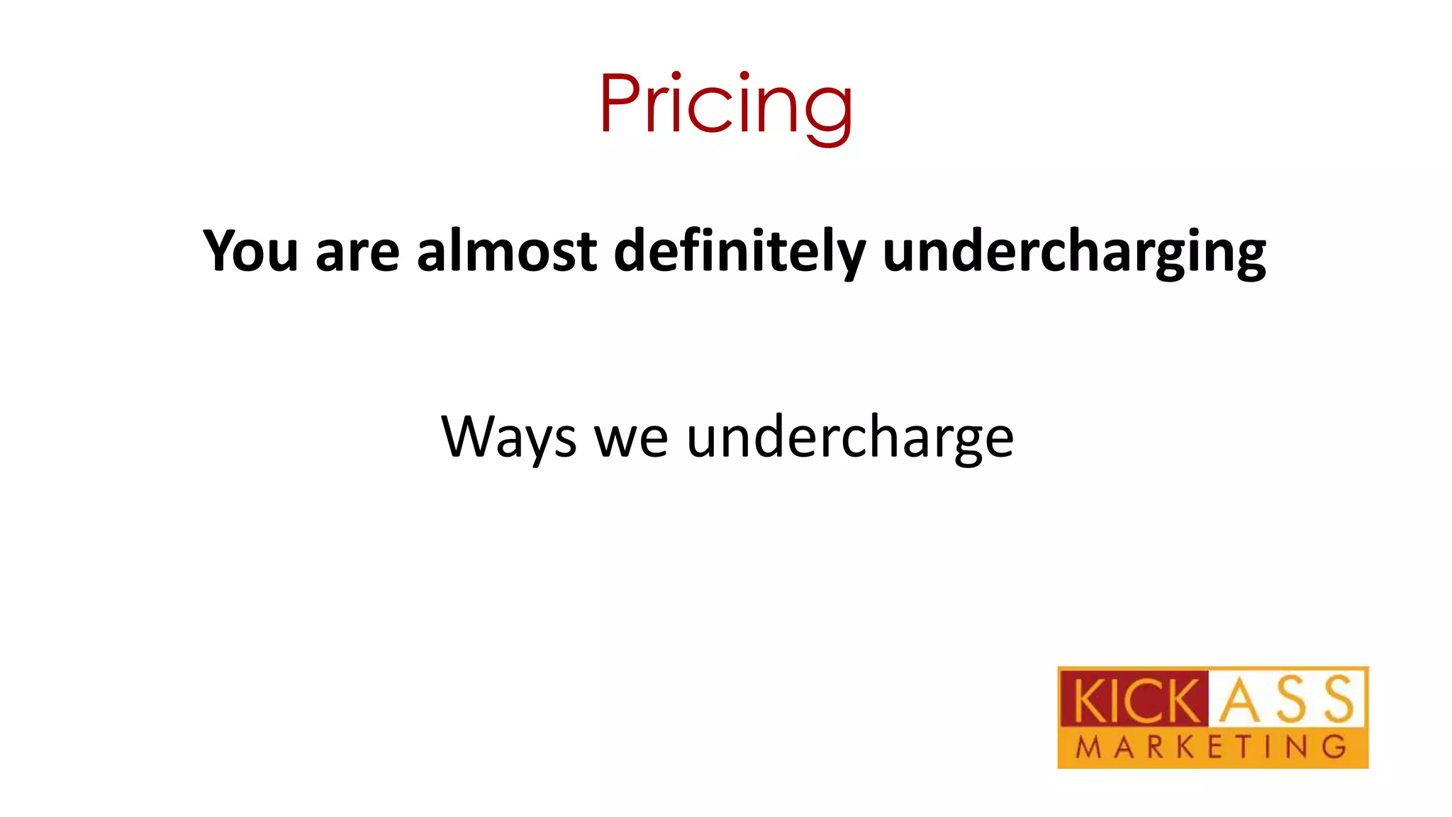 Pricing
You are almost definitely undercharging
Ways we undercharge

 
