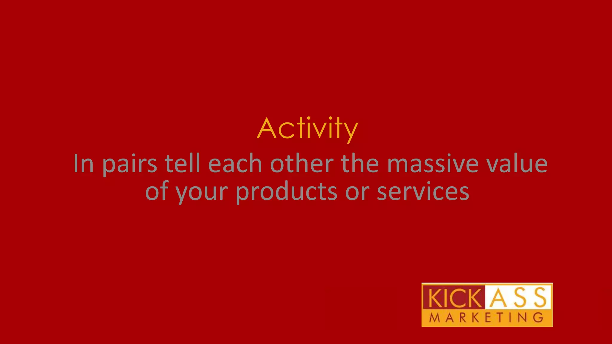 Activity
In pairs tell each other the massive value
of your products or services

THE PLAN FOR TODAY

 