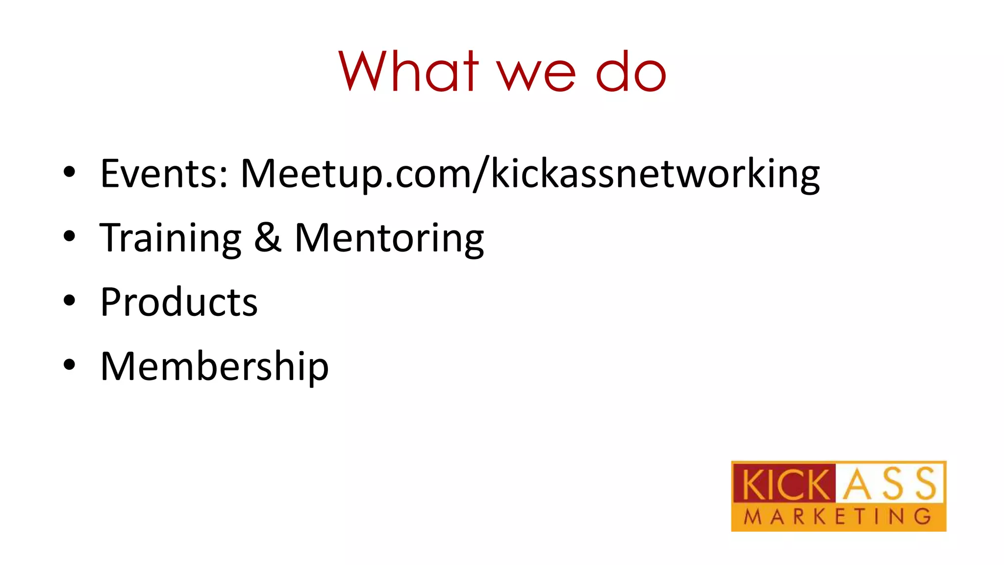 What we do
•
•
•
•

Events: Meetup.com/kickassnetworking
Training & Mentoring
Products
Membership

 