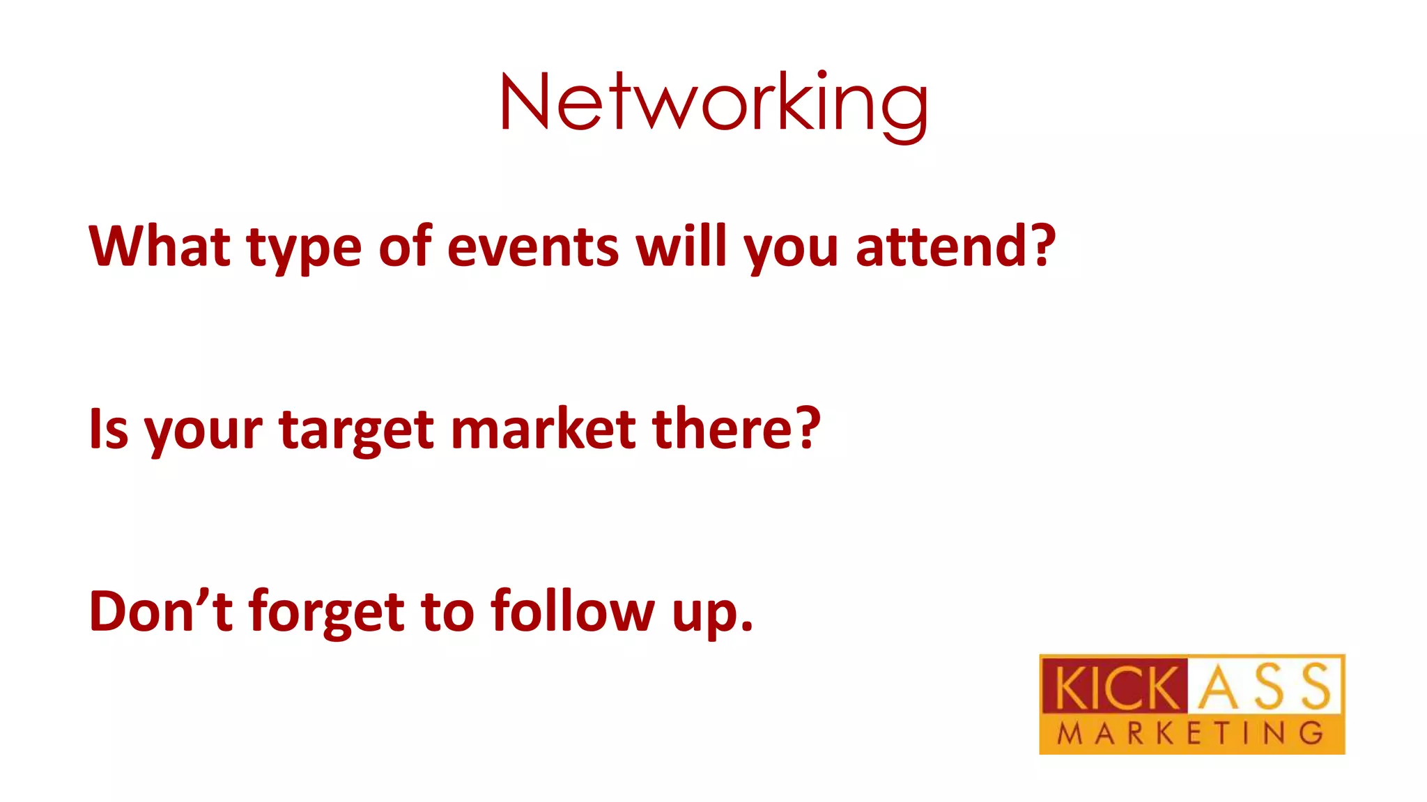 Networking
What type of events will you attend?
Is your target market there?
Don’t forget to follow up.

 